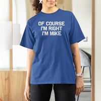 Of Course Im Right Im Mike T Shirt For Women Funny Saying Gag Gift - Wonder Print Shop
