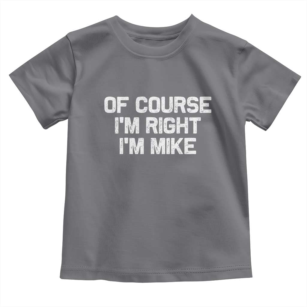 Of Course Im Right Im Mike Toddler T Shirt Funny Saying Gag Gift - Wonder Print Shop