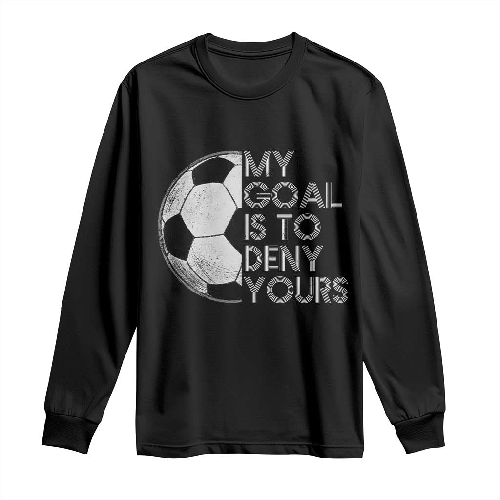 Soccer Goalie Long Sleeve Shirt My Goal Is To Deny Yours Distressed Goalkeeper