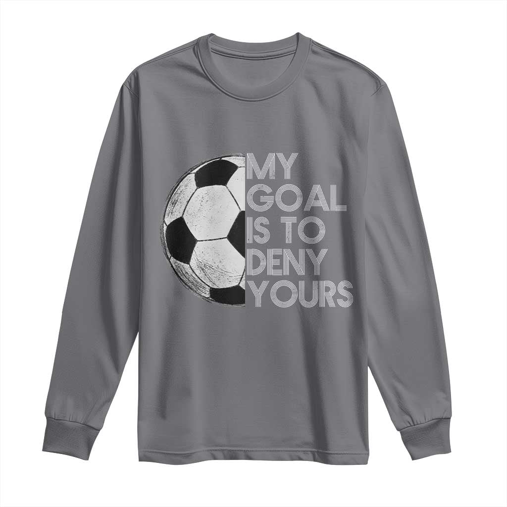 Soccer Goalie Long Sleeve Shirt My Goal Is To Deny Yours Distressed Goalkeeper