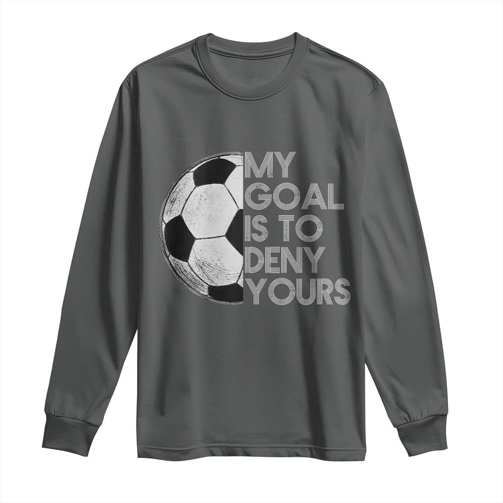 Soccer Goalie Long Sleeve Shirt My Goal Is To Deny Yours Distressed Goalkeeper