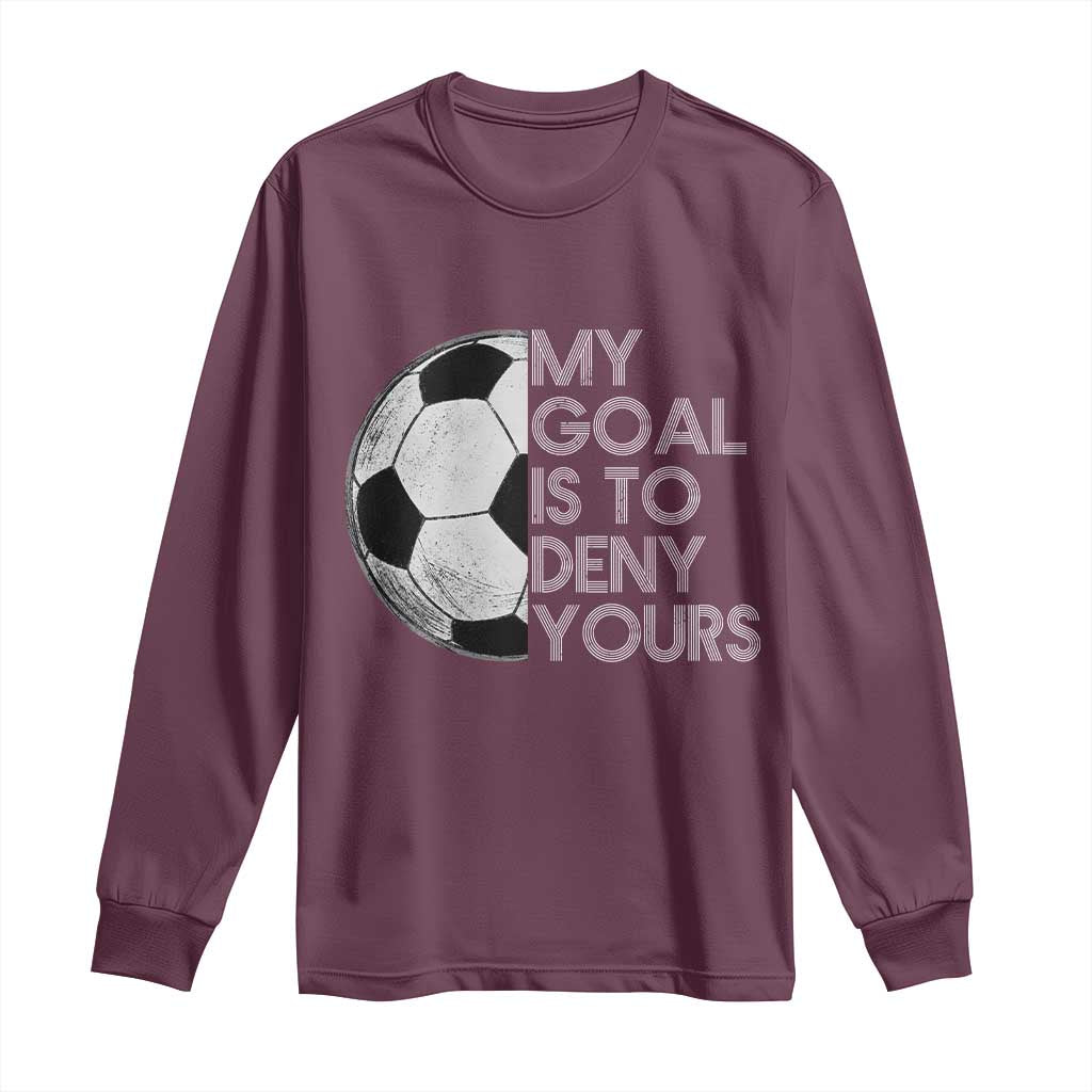 Soccer Goalie Long Sleeve Shirt My Goal Is To Deny Yours Distressed Goalkeeper