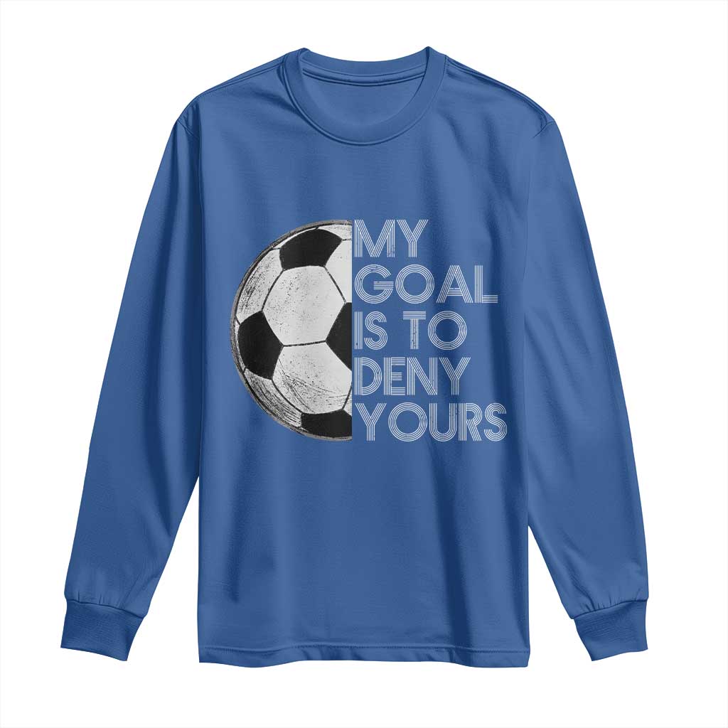 Soccer Goalie Long Sleeve Shirt My Goal Is To Deny Yours Distressed Goalkeeper