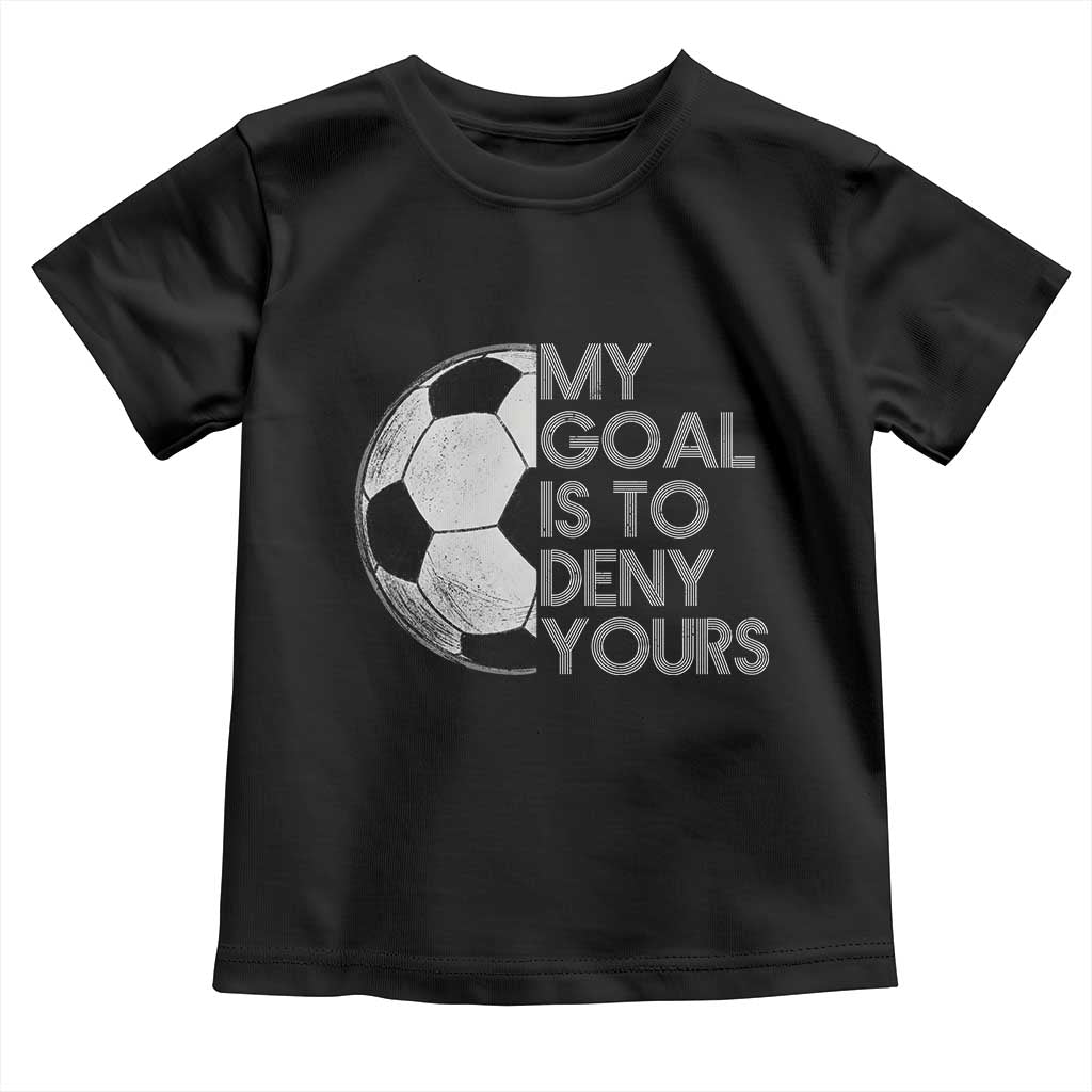 Soccer Goalie Toddler T Shirt My Goal Is To Deny Yours Distressed Goalkeeper