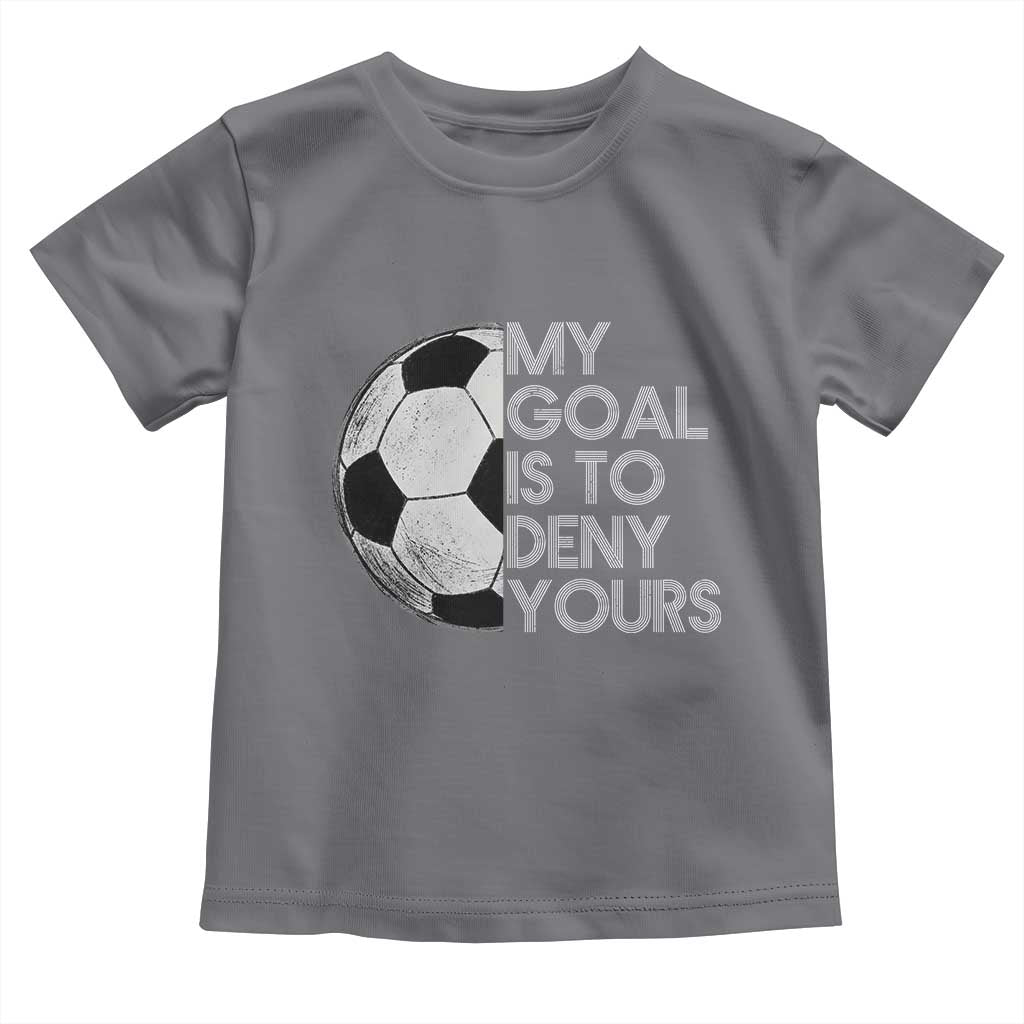 Soccer Goalie Toddler T Shirt My Goal Is To Deny Yours Distressed Goalkeeper
