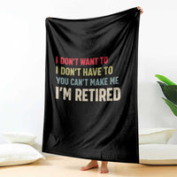 Funny Retirement Throw Blanket Im Retired I Dont Want To I Dont Have To You Cant Make Me - Wonder Print Shop
