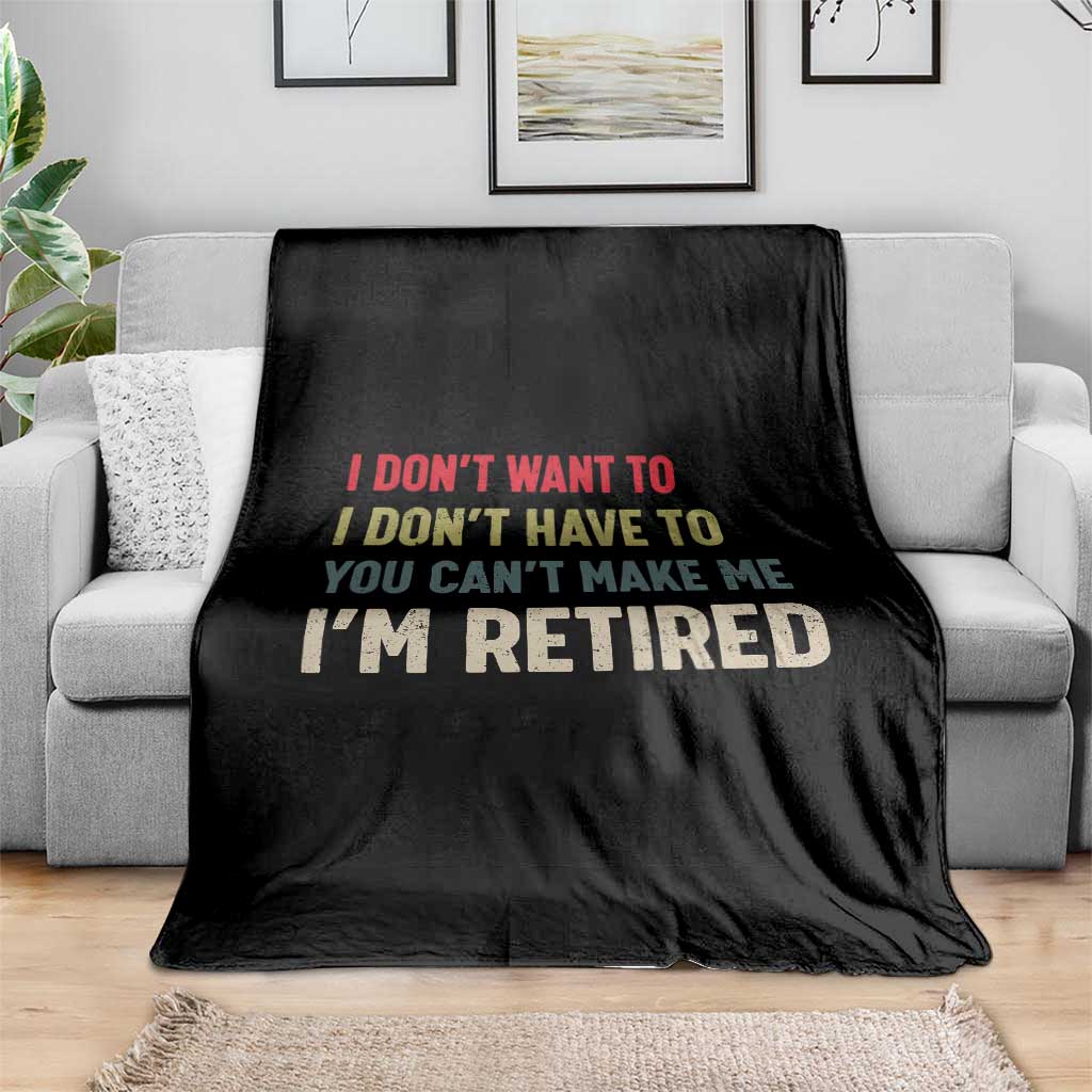 Funny Retirement Throw Blanket Im Retired I Dont Want To I Dont Have To You Cant Make Me - Wonder Print Shop