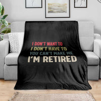 Funny Retirement Throw Blanket Im Retired I Dont Want To I Dont Have To You Cant Make Me - Wonder Print Shop