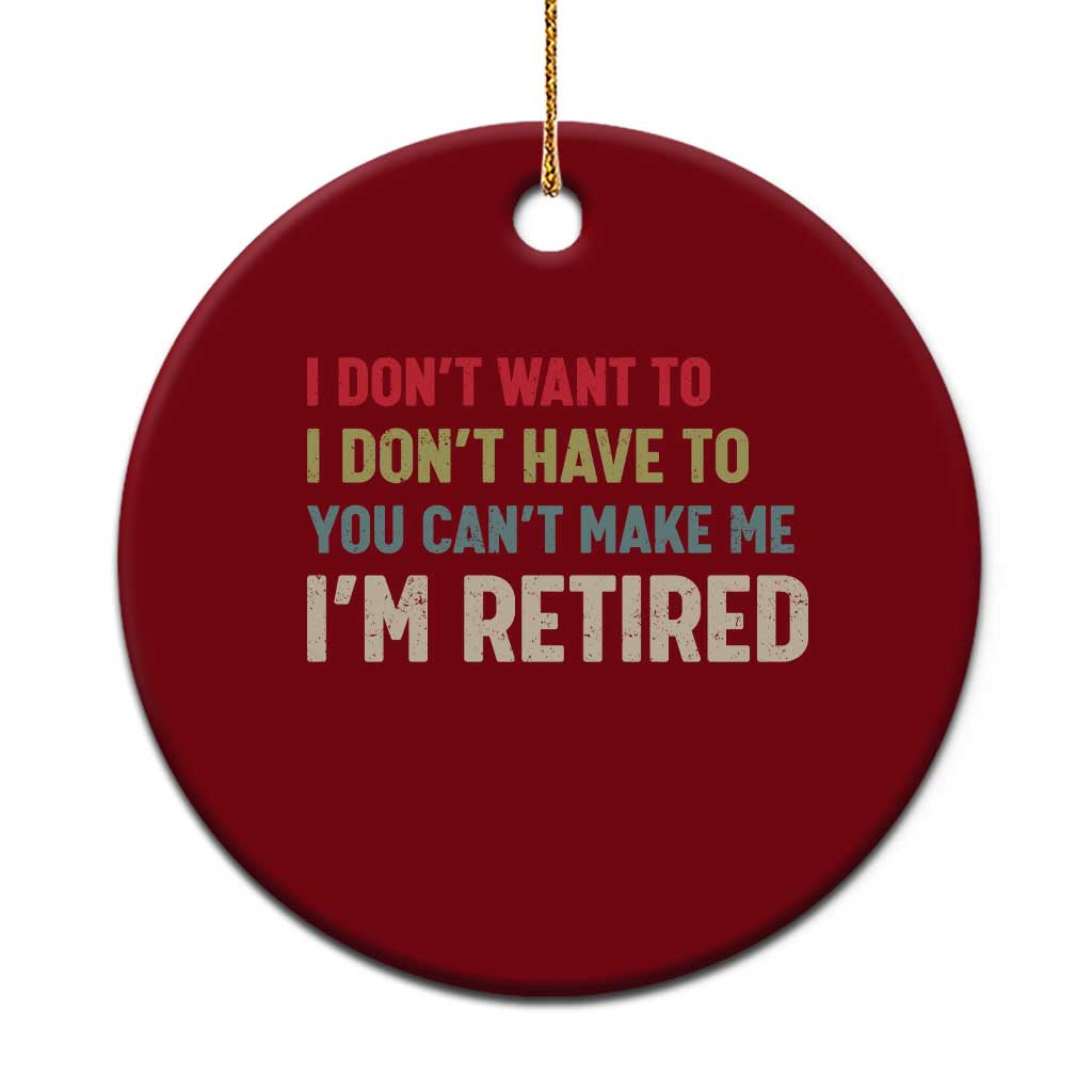 Funny Retirement Ceramic Ornament Im Retired I Dont Want To I Dont Have To You Cant Make Me - Wonder Print Shop