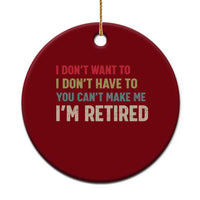 Funny Retirement Ceramic Ornament Im Retired I Dont Want To I Dont Have To You Cant Make Me - Wonder Print Shop
