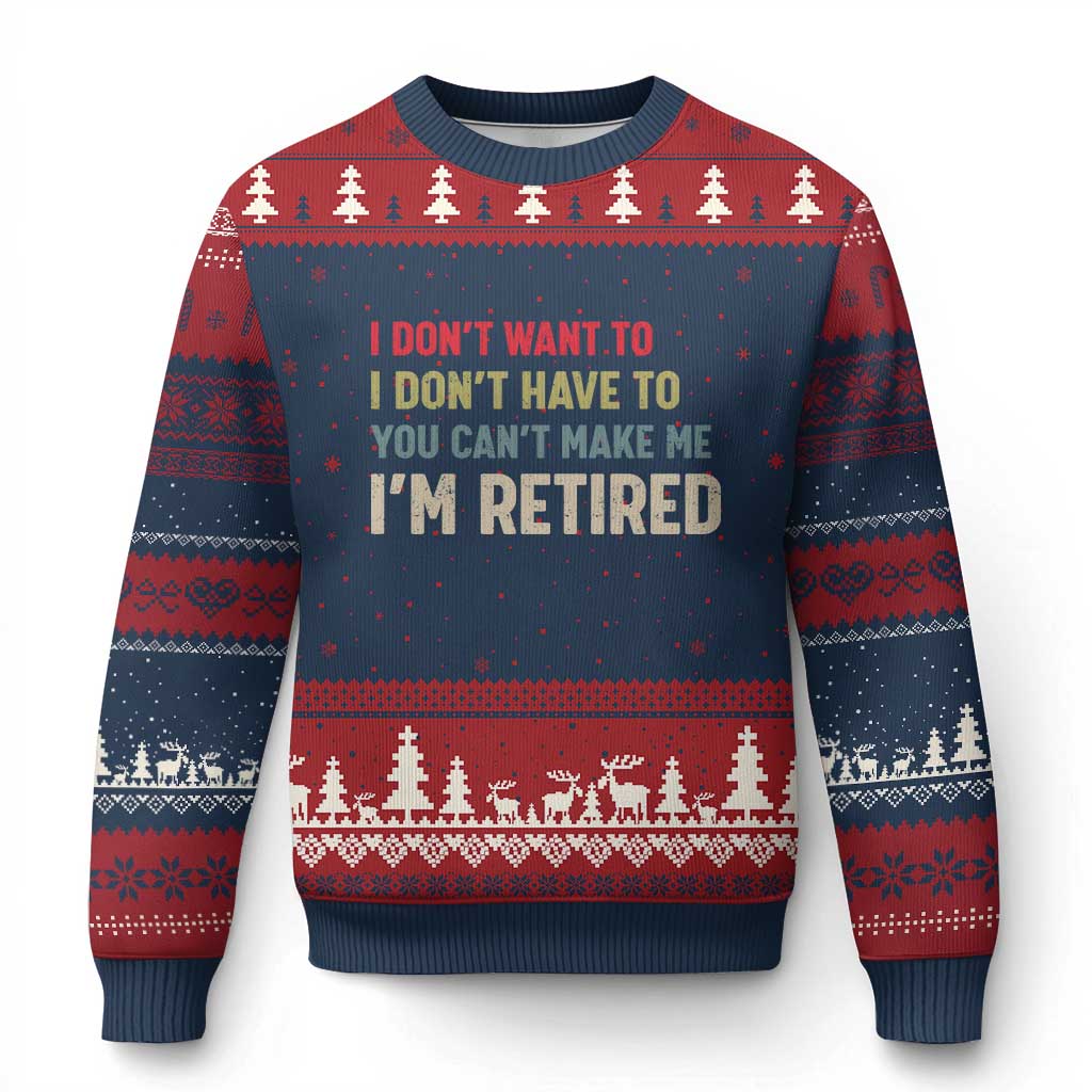 Funny Retirement Ugly Christmas Sweater Im Retired I Dont Want To I Dont Have To You Cant Make Me - Wonder Print Shop