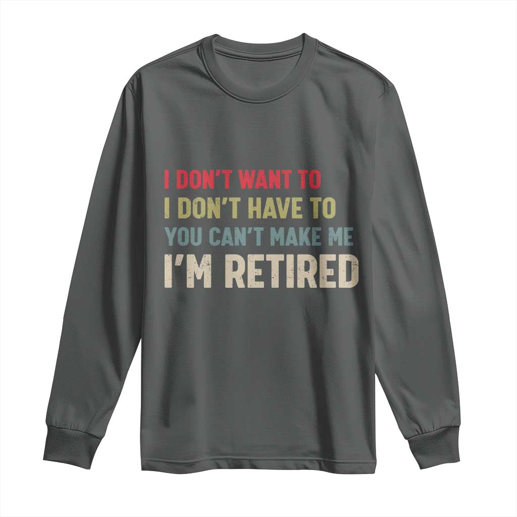 Funny Retirement Long Sleeve Shirt Im Retired I Dont Want To I Dont Have To You Cant Make Me - Wonder Print Shop
