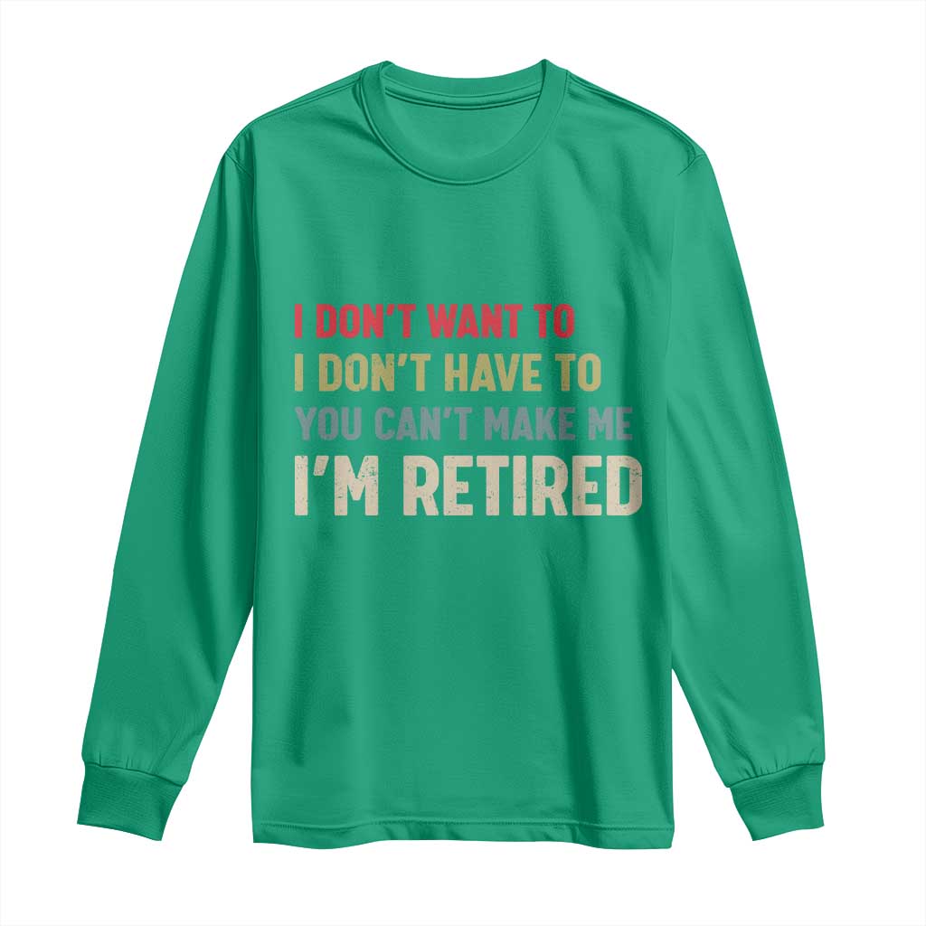 Funny Retirement Long Sleeve Shirt Im Retired I Dont Want To I Dont Have To You Cant Make Me - Wonder Print Shop
