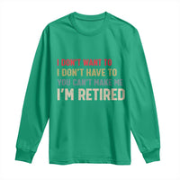 Funny Retirement Long Sleeve Shirt Im Retired I Dont Want To I Dont Have To You Cant Make Me - Wonder Print Shop