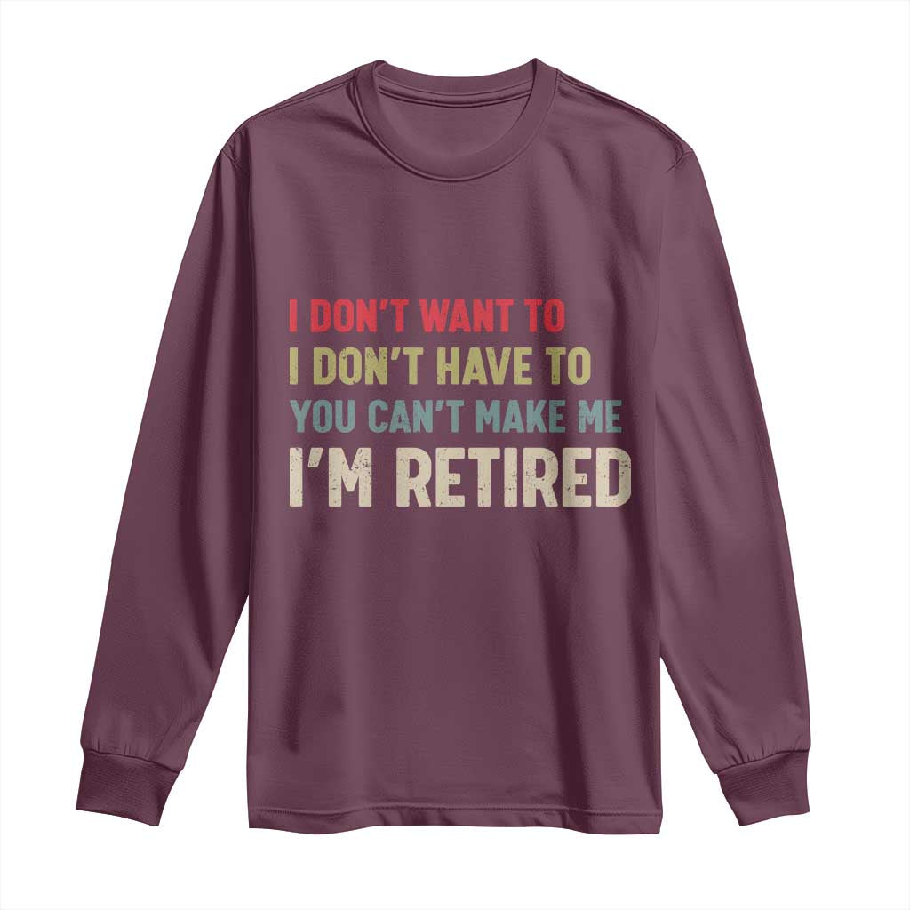 Funny Retirement Long Sleeve Shirt Im Retired I Dont Want To I Dont Have To You Cant Make Me - Wonder Print Shop
