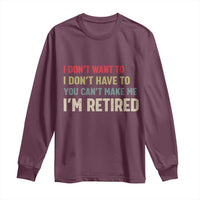 Funny Retirement Long Sleeve Shirt Im Retired I Dont Want To I Dont Have To You Cant Make Me - Wonder Print Shop