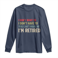 Funny Retirement Long Sleeve Shirt Im Retired I Dont Want To I Dont Have To You Cant Make Me - Wonder Print Shop