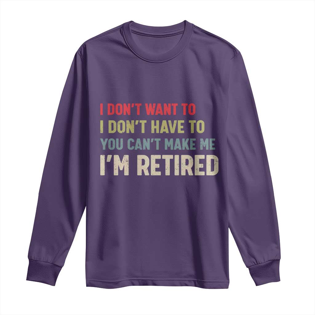 Funny Retirement Long Sleeve Shirt Im Retired I Dont Want To I Dont Have To You Cant Make Me - Wonder Print Shop