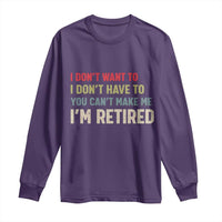 Funny Retirement Long Sleeve Shirt Im Retired I Dont Want To I Dont Have To You Cant Make Me - Wonder Print Shop