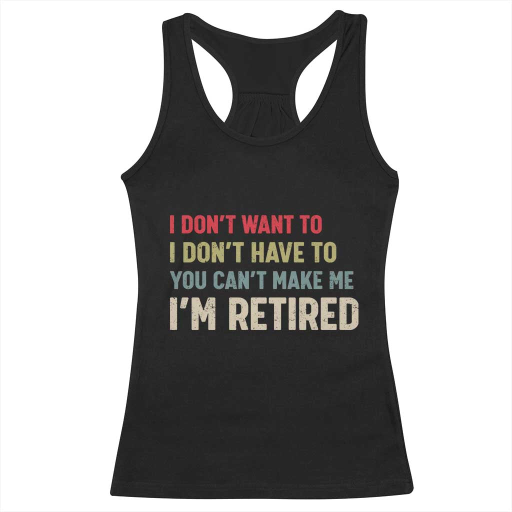 Funny Retirement Racerback Tank Top Im Retired I Dont Want To I Dont Have To You Cant Make Me - Wonder Print Shop