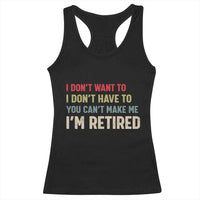 Funny Retirement Racerback Tank Top Im Retired I Dont Want To I Dont Have To You Cant Make Me - Wonder Print Shop