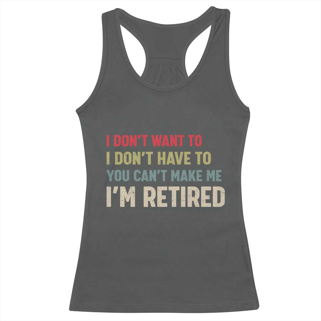 Funny Retirement Racerback Tank Top Im Retired I Dont Want To I Dont Have To You Cant Make Me - Wonder Print Shop