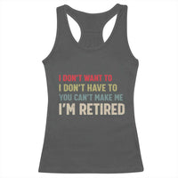 Funny Retirement Racerback Tank Top Im Retired I Dont Want To I Dont Have To You Cant Make Me - Wonder Print Shop