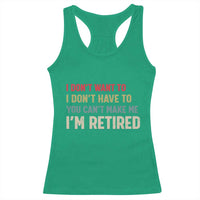 Funny Retirement Racerback Tank Top Im Retired I Dont Want To I Dont Have To You Cant Make Me - Wonder Print Shop