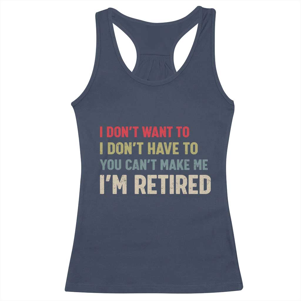 Funny Retirement Racerback Tank Top Im Retired I Dont Want To I Dont Have To You Cant Make Me - Wonder Print Shop