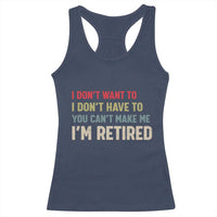 Funny Retirement Racerback Tank Top Im Retired I Dont Want To I Dont Have To You Cant Make Me - Wonder Print Shop