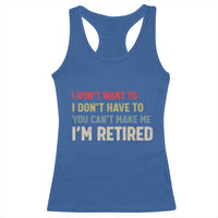 Funny Retirement Racerback Tank Top Im Retired I Dont Want To I Dont Have To You Cant Make Me - Wonder Print Shop