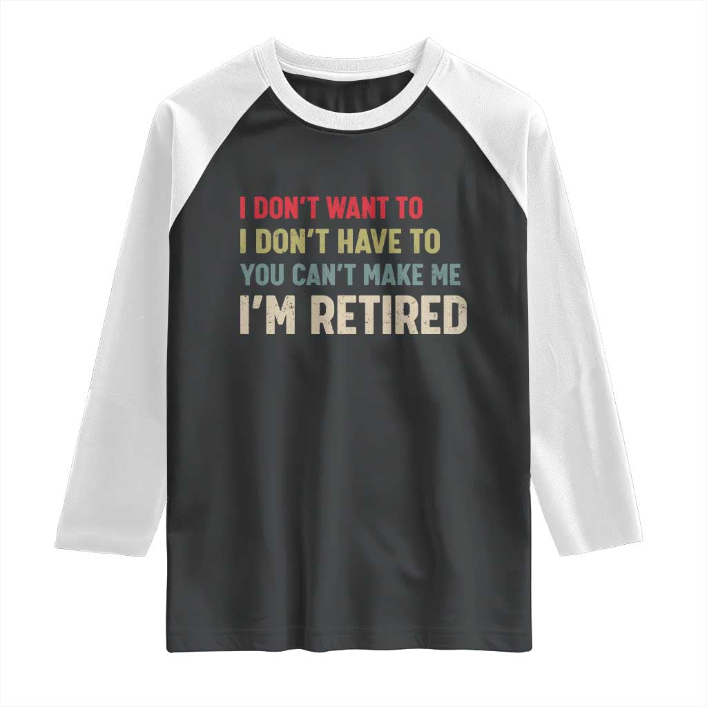 Funny Retirement Raglan Shirt Im Retired I Dont Want To I Dont Have To You Cant Make Me - Wonder Print Shop