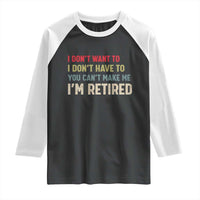 Funny Retirement Raglan Shirt Im Retired I Dont Want To I Dont Have To You Cant Make Me - Wonder Print Shop