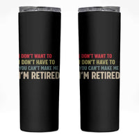 Funny Retirement Skinny Tumbler Im Retired I Dont Want To I Dont Have To You Cant Make Me - Wonder Print Shop