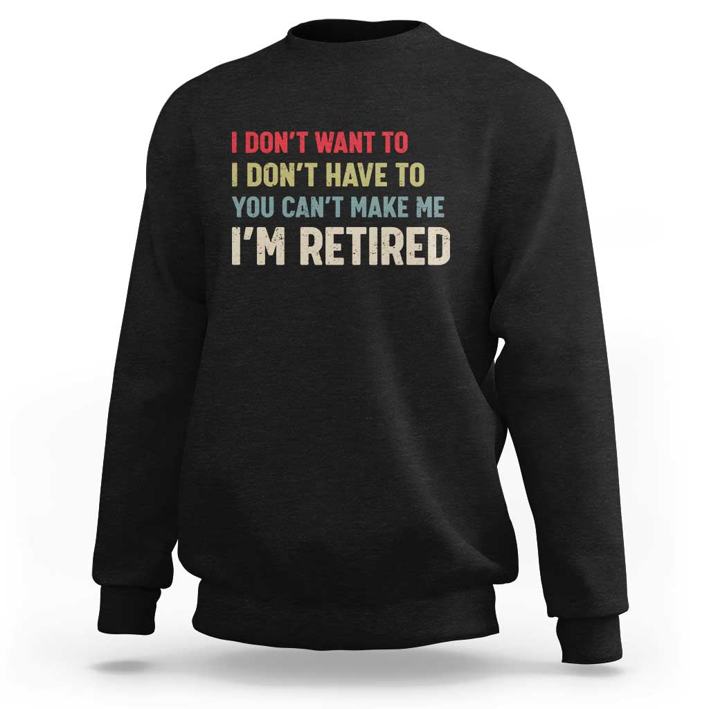 Funny Retirement Sweatshirt Im Retired I Dont Want To I Dont Have To You Cant Make Me - Wonder Print Shop