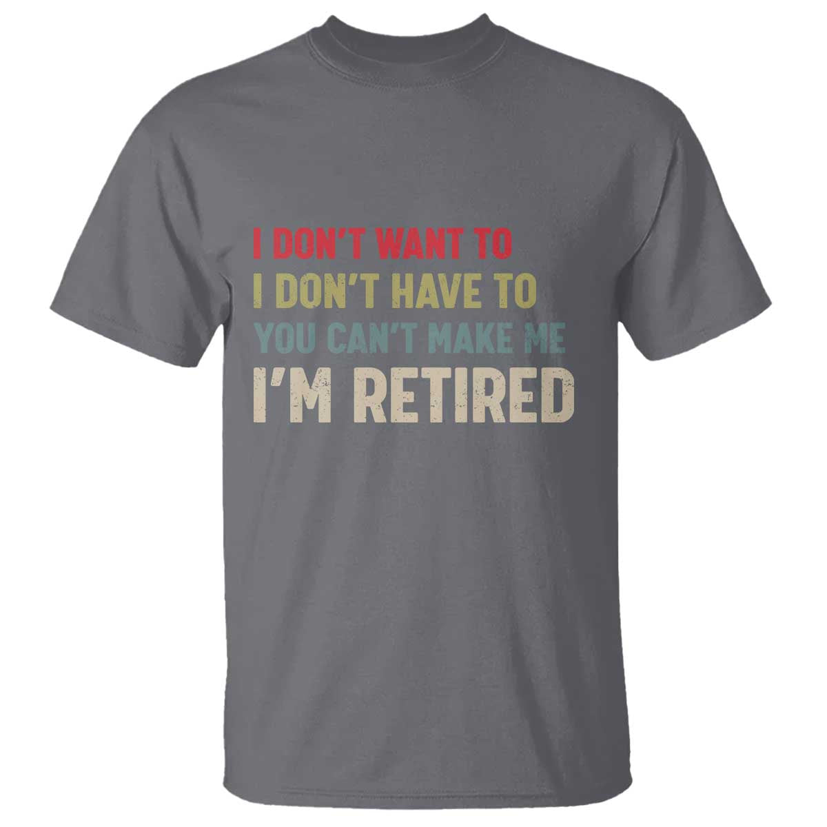 Funny Retirement T Shirt Im Retired I Dont Want To I Dont Have To You Cant Make Me - Wonder Print Shop