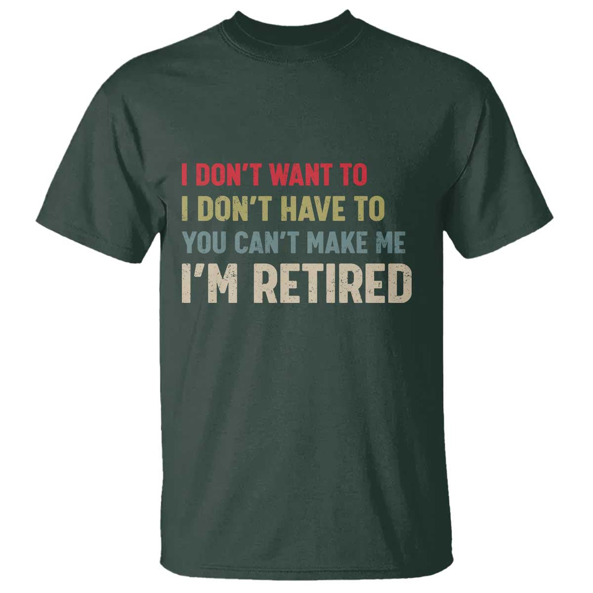 Funny Retirement T Shirt Im Retired I Dont Want To I Dont Have To You Cant Make Me - Wonder Print Shop
