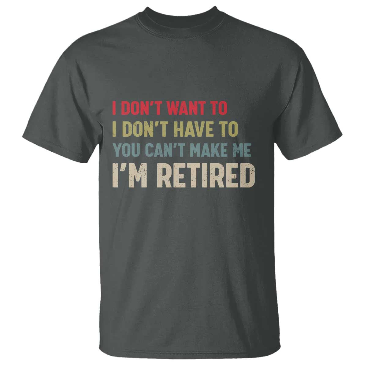 Funny Retirement T Shirt Im Retired I Dont Want To I Dont Have To You Cant Make Me - Wonder Print Shop