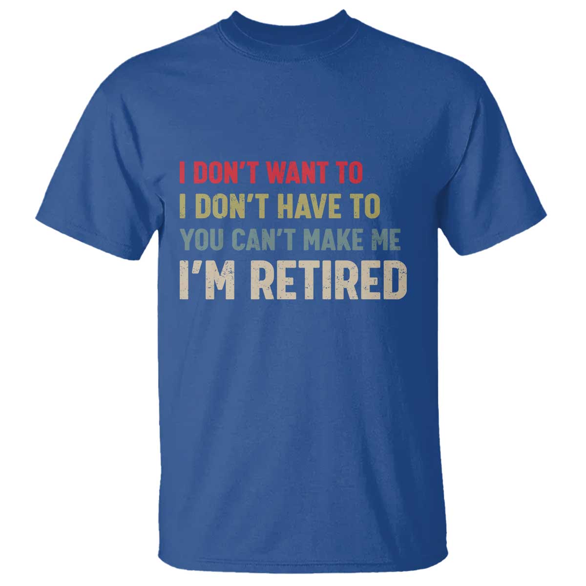 Funny Retirement T Shirt Im Retired I Dont Want To I Dont Have To You Cant Make Me - Wonder Print Shop