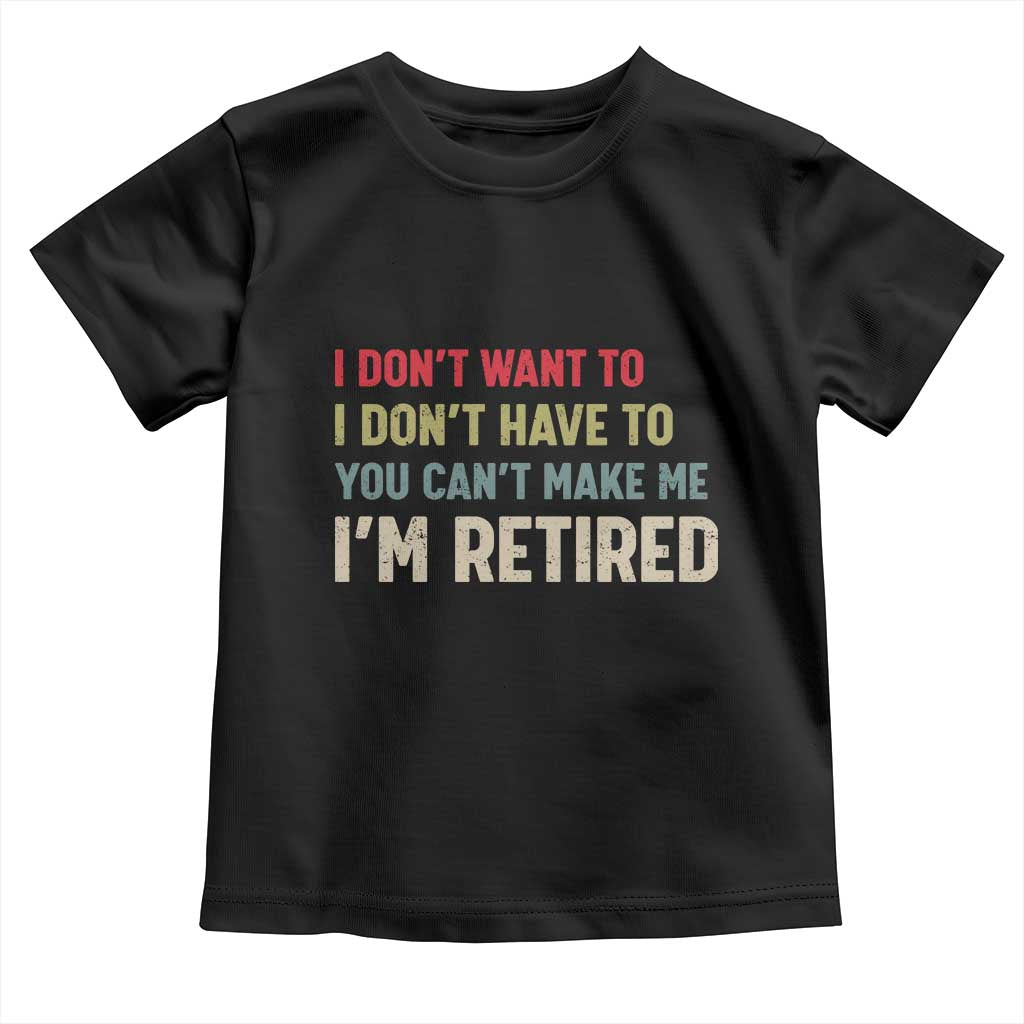 Funny Retirement Toddler T Shirt Im Retired I Dont Want To I Dont Have To You Cant Make Me - Wonder Print Shop