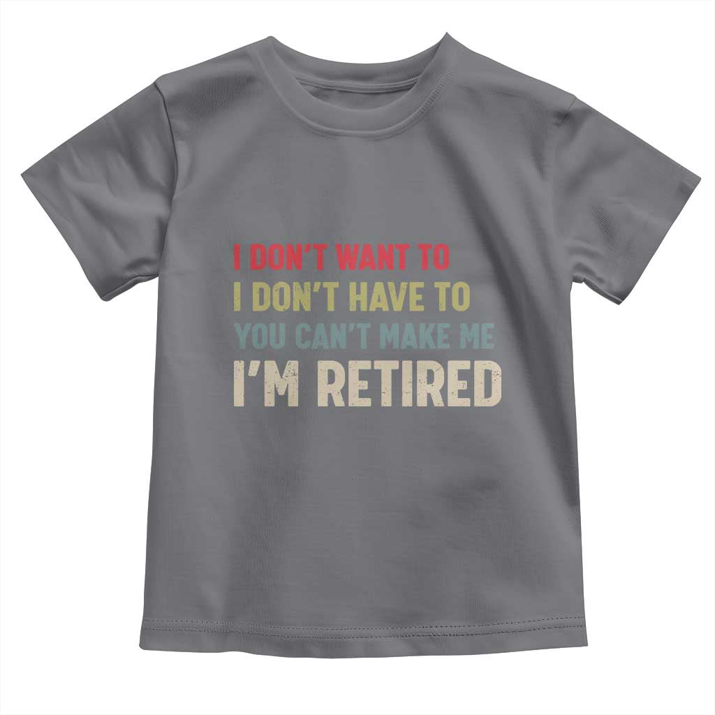 Funny Retirement Toddler T Shirt Im Retired I Dont Want To I Dont Have To You Cant Make Me - Wonder Print Shop