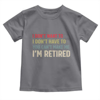 Funny Retirement Toddler T Shirt Im Retired I Dont Want To I Dont Have To You Cant Make Me - Wonder Print Shop