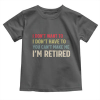 Funny Retirement Toddler T Shirt Im Retired I Dont Want To I Dont Have To You Cant Make Me - Wonder Print Shop