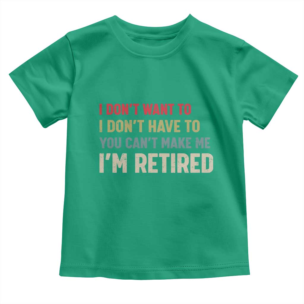 Funny Retirement Toddler T Shirt Im Retired I Dont Want To I Dont Have To You Cant Make Me - Wonder Print Shop