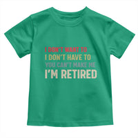 Funny Retirement Toddler T Shirt Im Retired I Dont Want To I Dont Have To You Cant Make Me - Wonder Print Shop