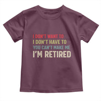 Funny Retirement Toddler T Shirt Im Retired I Dont Want To I Dont Have To You Cant Make Me - Wonder Print Shop