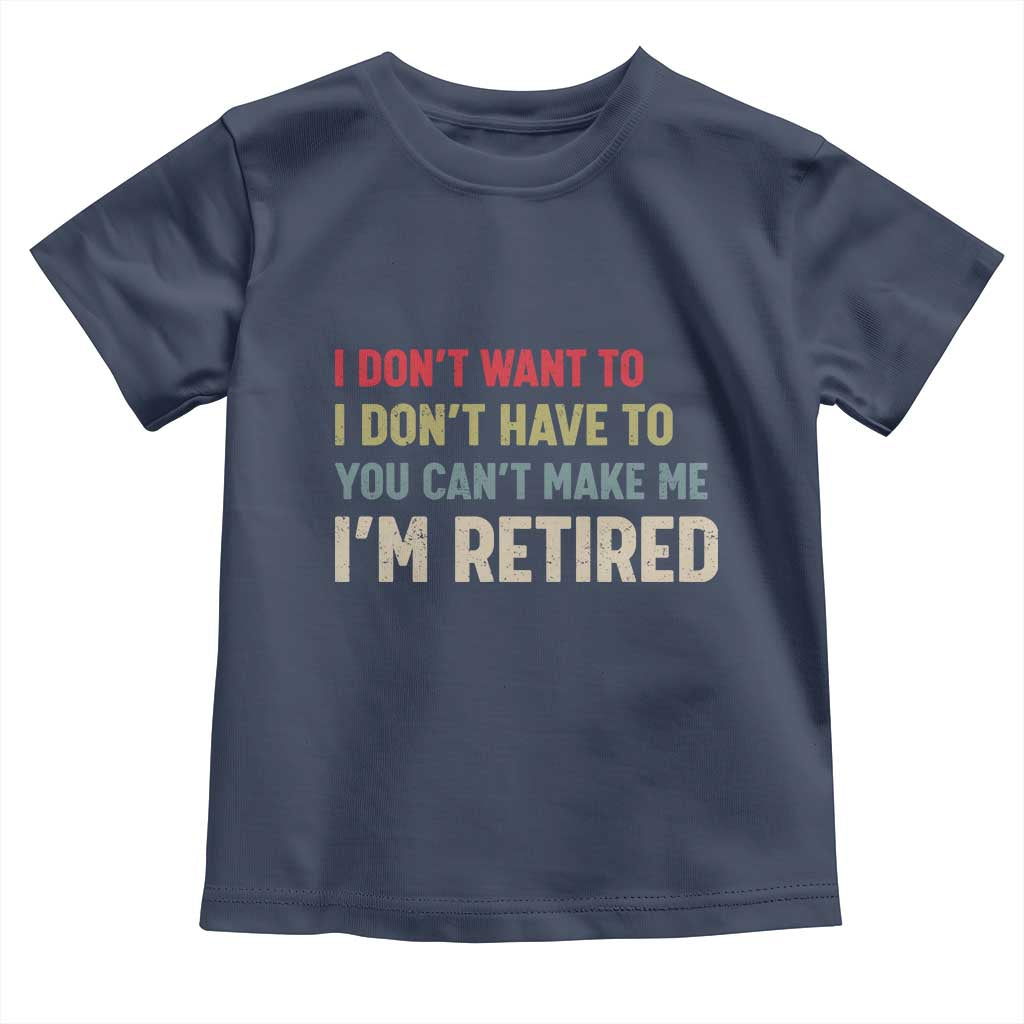 Funny Retirement Toddler T Shirt Im Retired I Dont Want To I Dont Have To You Cant Make Me - Wonder Print Shop
