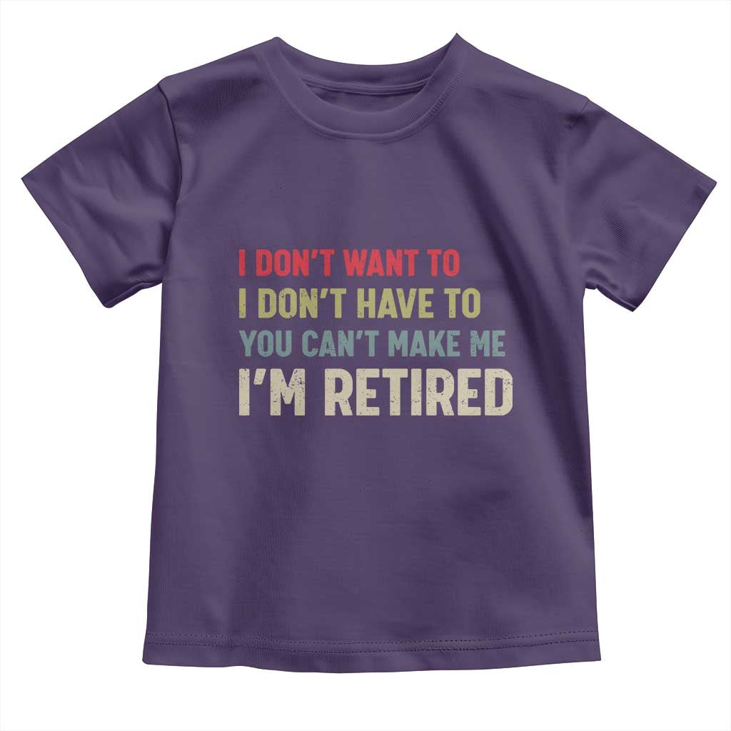 Funny Retirement Toddler T Shirt Im Retired I Dont Want To I Dont Have To You Cant Make Me - Wonder Print Shop