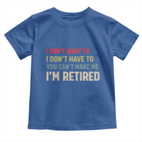Funny Retirement Toddler T Shirt Im Retired I Dont Want To I Dont Have To You Cant Make Me - Wonder Print Shop