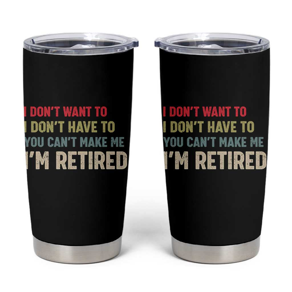 Funny Retirement Tumbler Cup Im Retired I Dont Want To I Dont Have To You Cant Make Me - Wonder Print Shop